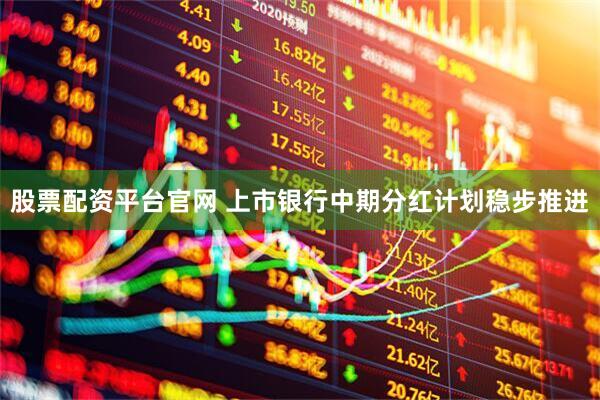 股票配资平台官网 上市银行中期分红计划稳步推进