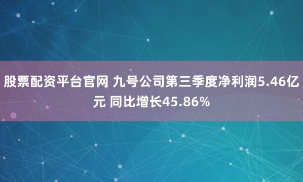 股票配资平台官网 九号公司第三季度净利润5.46亿元 同比增长45.86%