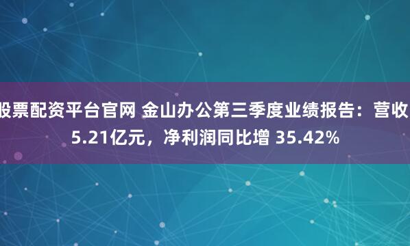 股票配资平台官网 金山办公第三季度业绩报告：营收15.21亿元，净利润同比增 35.42%
