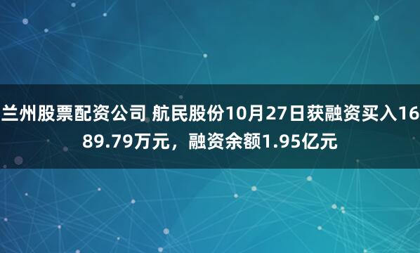 兰州股票配资公司 航民股份10月27日获融资买入1689.79万元，融资余额1.95亿元