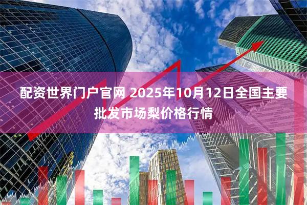 配资世界门户官网 2025年10月12日全国主要批发市场梨价格行情