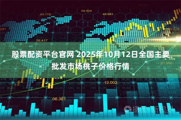 股票配资平台官网 2025年10月12日全国主要批发市场桃子价格行情