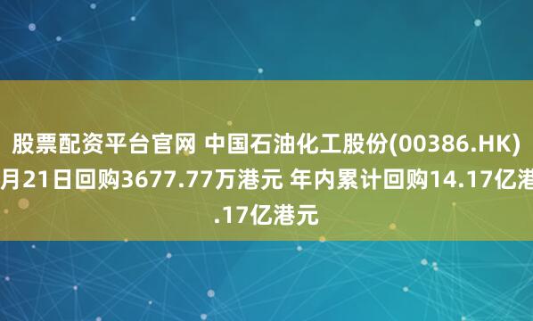 股票配资平台官网 中国石油化工股份(00386.HK)11月21日回购3677.77万港元 年内累计回购14.17亿港元