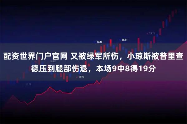 配资世界门户官网 又被绿军所伤，小琼斯被普里查德压到腿部伤退，本场9中8得19分