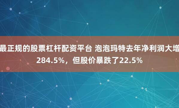 最正规的股票杠杆配资平台 泡泡玛特去年净利润大增284.5%，但股价暴跌了22.5%