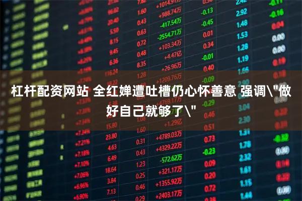 杠杆配资网站 全红婵遭吐槽仍心怀善意 强调＂做好自己就够了＂