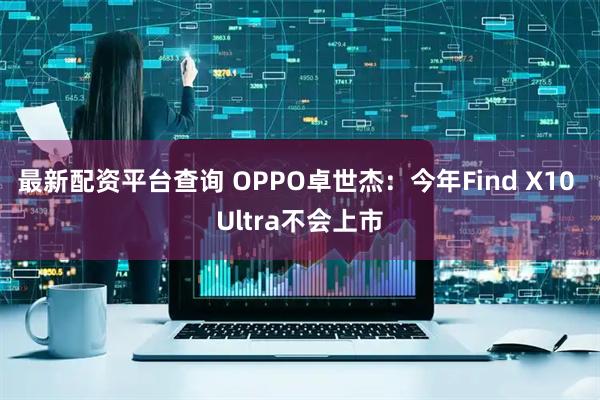 最新配资平台查询 OPPO卓世杰：今年Find X10 Ultra不会上市