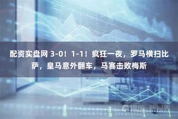 配资实盘网 3-0！1-1！疯狂一夜，罗马横扫比萨，皇马意外翻车，马赛击败梅斯