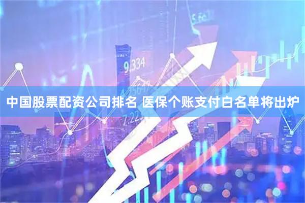 中国股票配资公司排名 医保个账支付白名单将出炉