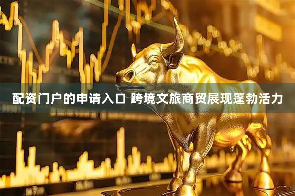 配资门户的申请入口 跨境文旅商贸展现蓬勃活力